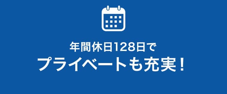 年間休日128日でプライベートも充実!